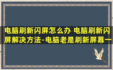 电脑刷新闪屏怎么办 电脑刷新闪屏解决方法-电脑老是刷新屏幕一闪一闪的